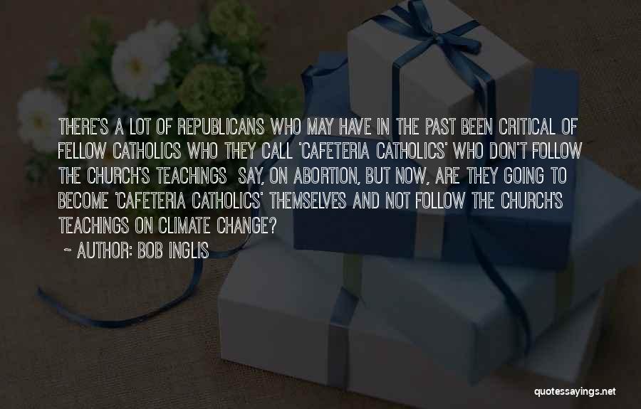 Bob Inglis Quotes: There's A Lot Of Republicans Who May Have In The Past Been Critical Of Fellow Catholics Who They Call 'cafeteria