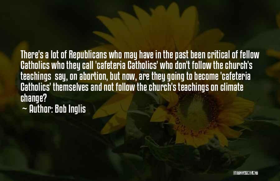 Bob Inglis Quotes: There's A Lot Of Republicans Who May Have In The Past Been Critical Of Fellow Catholics Who They Call 'cafeteria