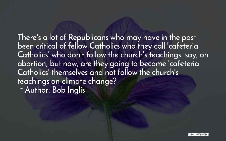 Bob Inglis Quotes: There's A Lot Of Republicans Who May Have In The Past Been Critical Of Fellow Catholics Who They Call 'cafeteria