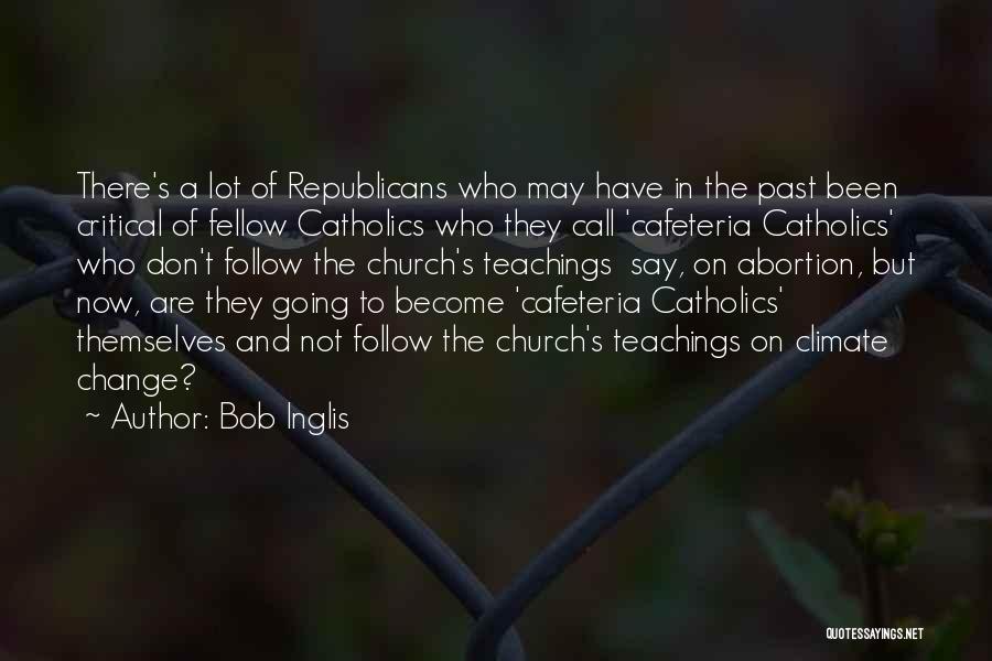 Bob Inglis Quotes: There's A Lot Of Republicans Who May Have In The Past Been Critical Of Fellow Catholics Who They Call 'cafeteria