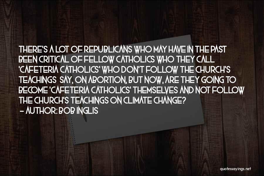 Bob Inglis Quotes: There's A Lot Of Republicans Who May Have In The Past Been Critical Of Fellow Catholics Who They Call 'cafeteria