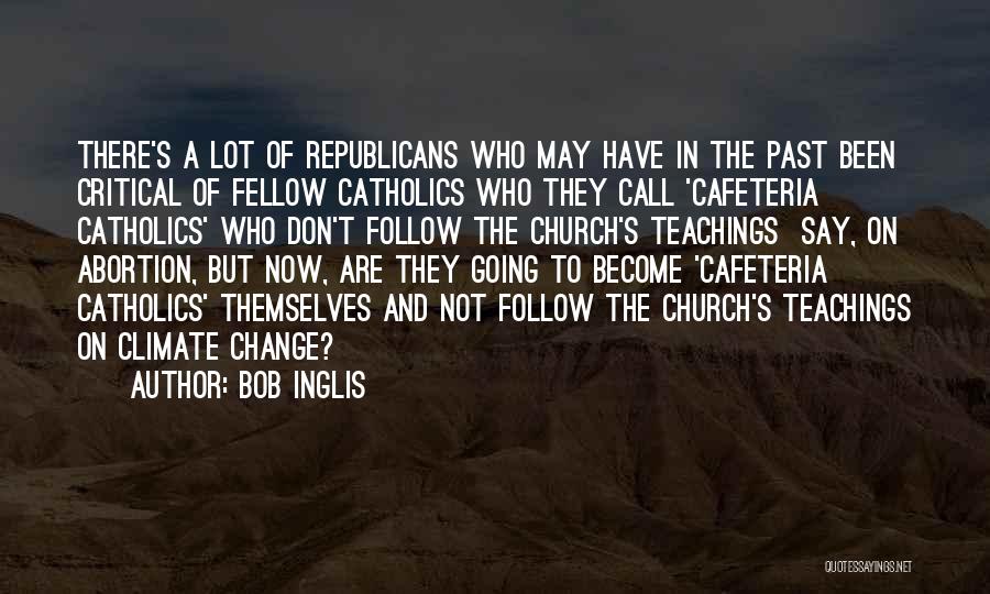 Bob Inglis Quotes: There's A Lot Of Republicans Who May Have In The Past Been Critical Of Fellow Catholics Who They Call 'cafeteria