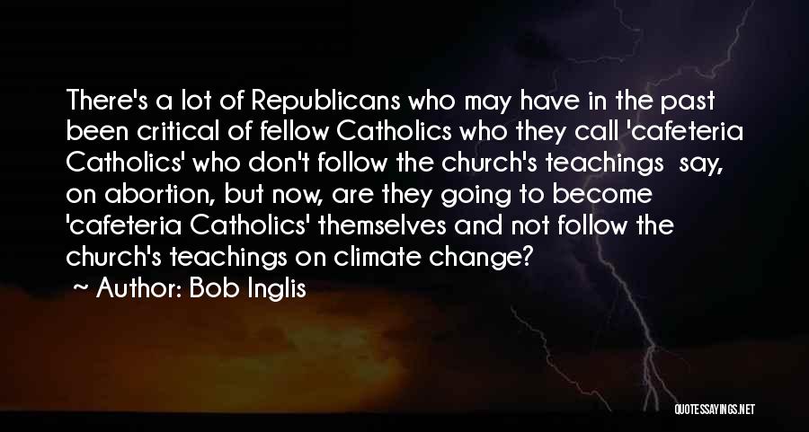 Bob Inglis Quotes: There's A Lot Of Republicans Who May Have In The Past Been Critical Of Fellow Catholics Who They Call 'cafeteria