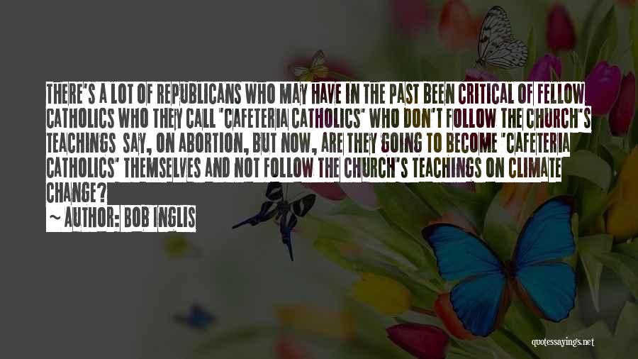 Bob Inglis Quotes: There's A Lot Of Republicans Who May Have In The Past Been Critical Of Fellow Catholics Who They Call 'cafeteria