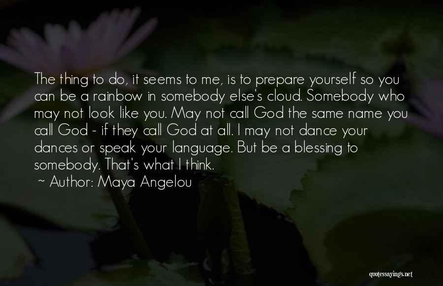 Maya Angelou Quotes: The Thing To Do, It Seems To Me, Is To Prepare Yourself So You Can Be A Rainbow In Somebody