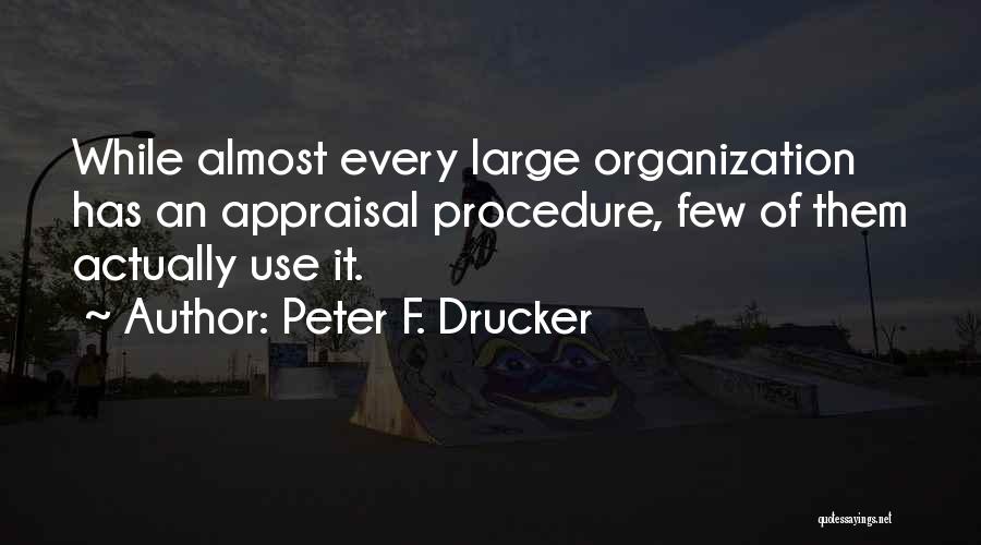 Peter F. Drucker Quotes: While Almost Every Large Organization Has An Appraisal Procedure, Few Of Them Actually Use It.