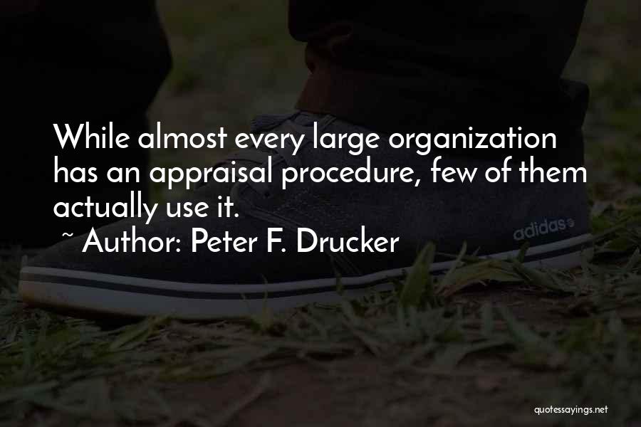 Peter F. Drucker Quotes: While Almost Every Large Organization Has An Appraisal Procedure, Few Of Them Actually Use It.