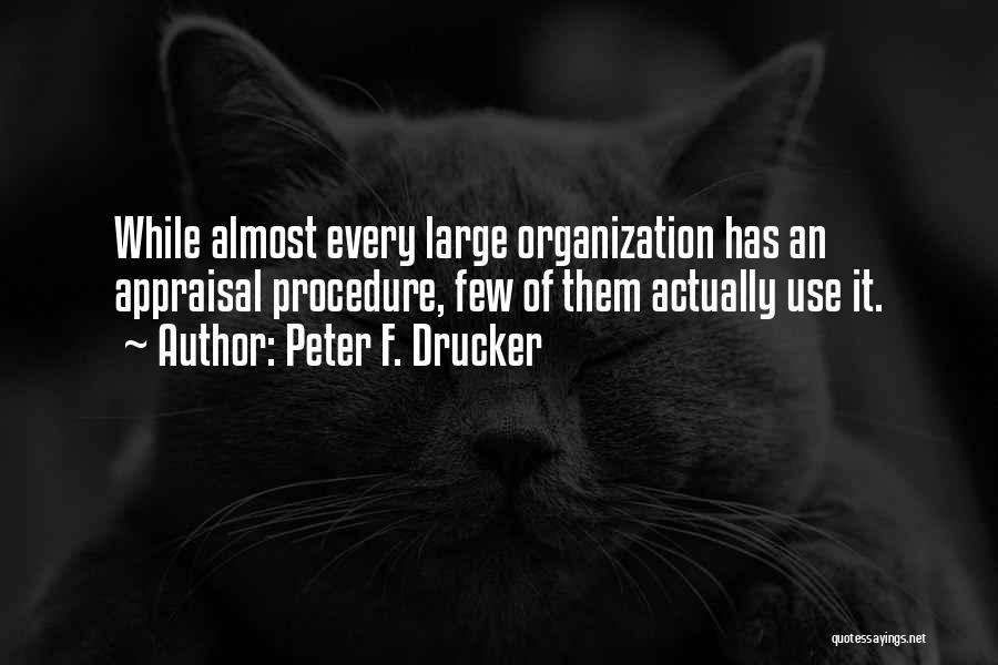 Peter F. Drucker Quotes: While Almost Every Large Organization Has An Appraisal Procedure, Few Of Them Actually Use It.