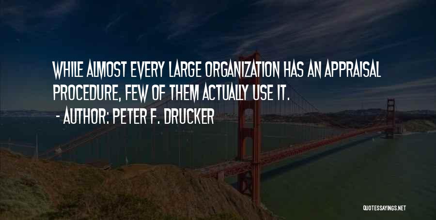 Peter F. Drucker Quotes: While Almost Every Large Organization Has An Appraisal Procedure, Few Of Them Actually Use It.