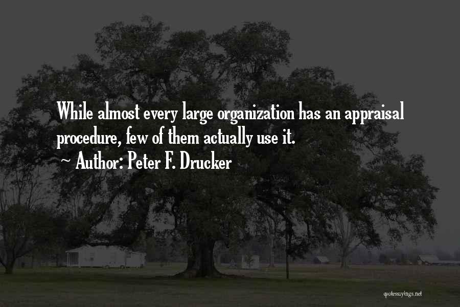 Peter F. Drucker Quotes: While Almost Every Large Organization Has An Appraisal Procedure, Few Of Them Actually Use It.