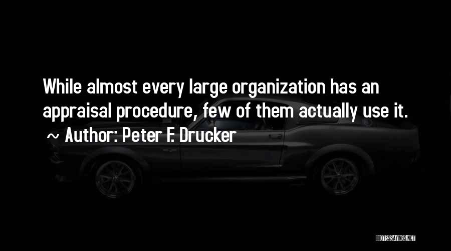 Peter F. Drucker Quotes: While Almost Every Large Organization Has An Appraisal Procedure, Few Of Them Actually Use It.