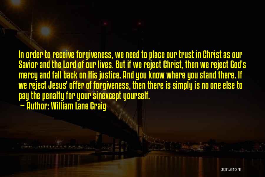 William Lane Craig Quotes: In Order To Receive Forgiveness, We Need To Place Our Trust In Christ As Our Savior And The Lord Of