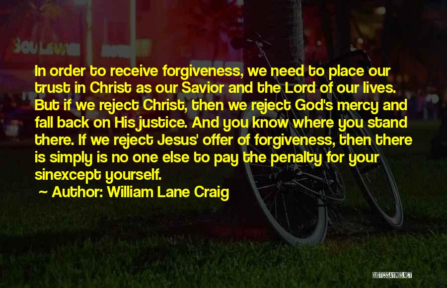 William Lane Craig Quotes: In Order To Receive Forgiveness, We Need To Place Our Trust In Christ As Our Savior And The Lord Of