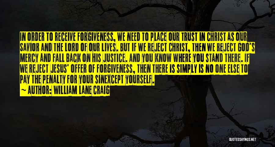 William Lane Craig Quotes: In Order To Receive Forgiveness, We Need To Place Our Trust In Christ As Our Savior And The Lord Of