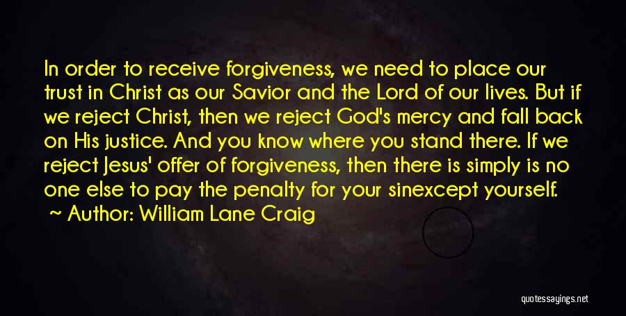 William Lane Craig Quotes: In Order To Receive Forgiveness, We Need To Place Our Trust In Christ As Our Savior And The Lord Of