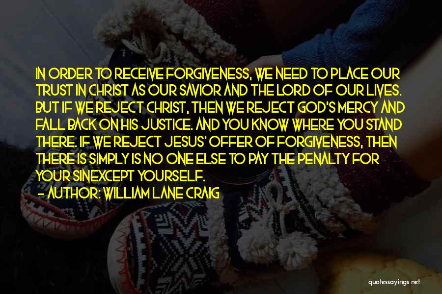 William Lane Craig Quotes: In Order To Receive Forgiveness, We Need To Place Our Trust In Christ As Our Savior And The Lord Of