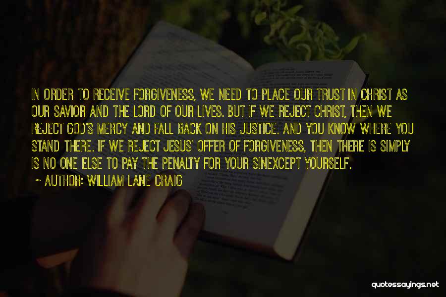 William Lane Craig Quotes: In Order To Receive Forgiveness, We Need To Place Our Trust In Christ As Our Savior And The Lord Of