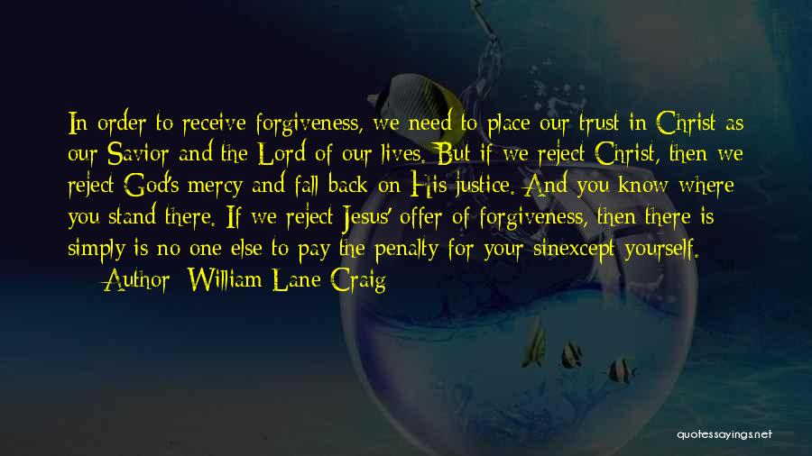 William Lane Craig Quotes: In Order To Receive Forgiveness, We Need To Place Our Trust In Christ As Our Savior And The Lord Of