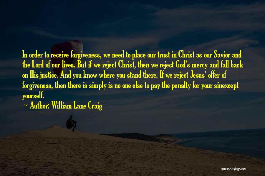 William Lane Craig Quotes: In Order To Receive Forgiveness, We Need To Place Our Trust In Christ As Our Savior And The Lord Of