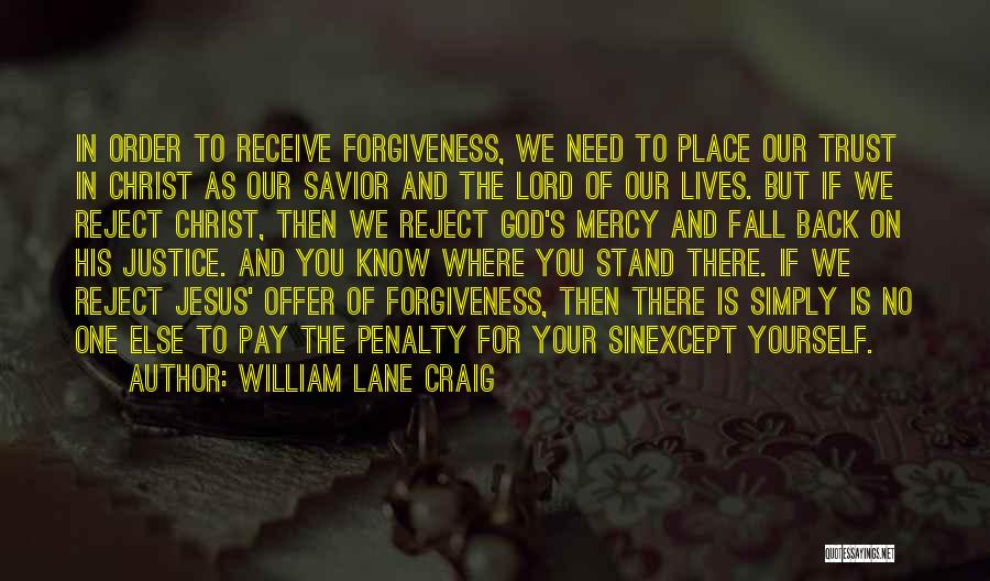 William Lane Craig Quotes: In Order To Receive Forgiveness, We Need To Place Our Trust In Christ As Our Savior And The Lord Of