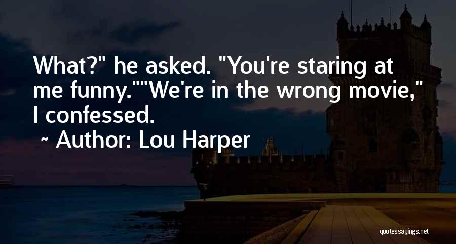 Lou Harper Quotes: What? He Asked. You're Staring At Me Funny.we're In The Wrong Movie, I Confessed.