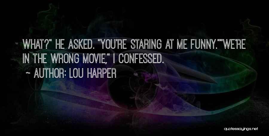 Lou Harper Quotes: What? He Asked. You're Staring At Me Funny.we're In The Wrong Movie, I Confessed.