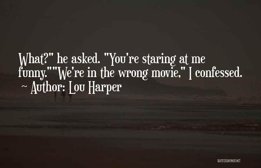 Lou Harper Quotes: What? He Asked. You're Staring At Me Funny.we're In The Wrong Movie, I Confessed.