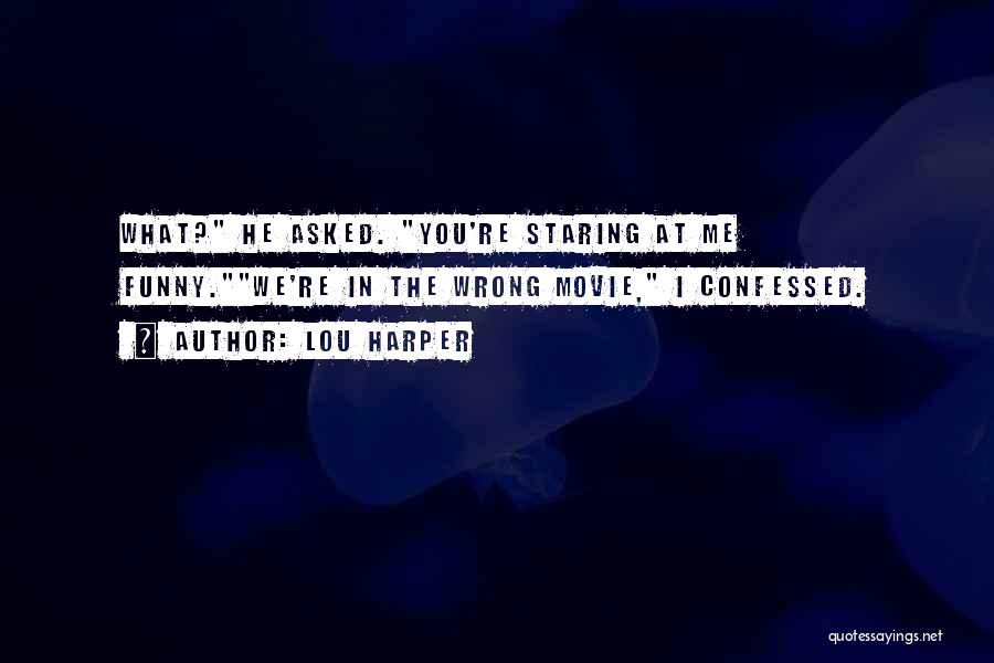 Lou Harper Quotes: What? He Asked. You're Staring At Me Funny.we're In The Wrong Movie, I Confessed.