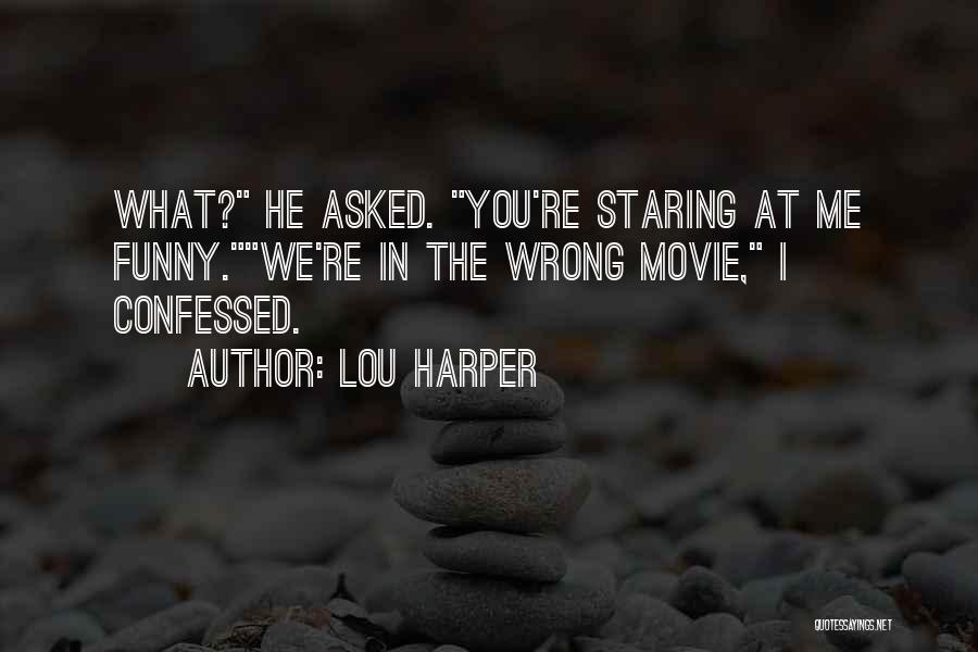 Lou Harper Quotes: What? He Asked. You're Staring At Me Funny.we're In The Wrong Movie, I Confessed.