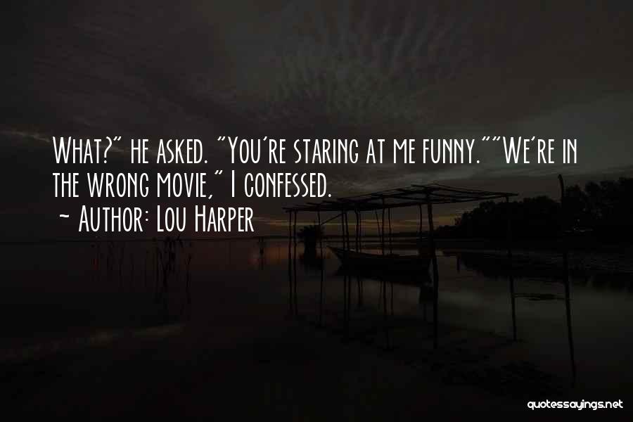 Lou Harper Quotes: What? He Asked. You're Staring At Me Funny.we're In The Wrong Movie, I Confessed.