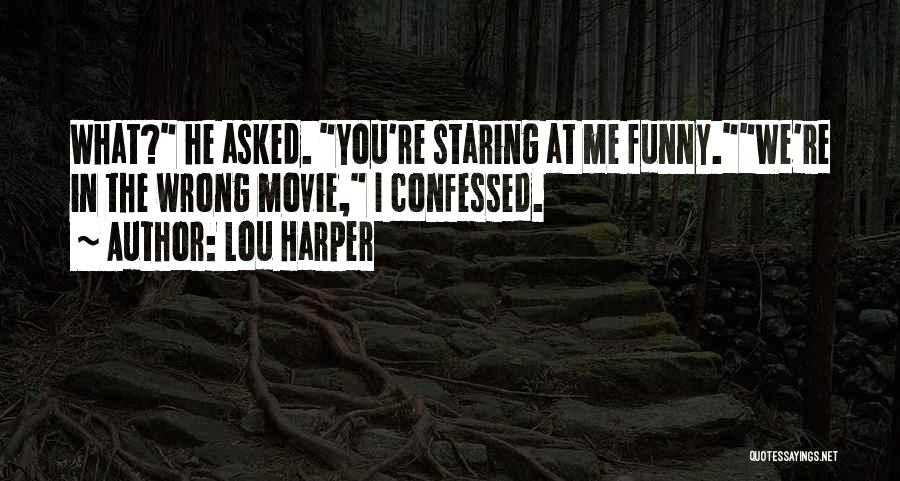 Lou Harper Quotes: What? He Asked. You're Staring At Me Funny.we're In The Wrong Movie, I Confessed.