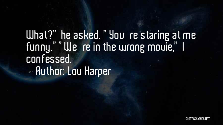 Lou Harper Quotes: What? He Asked. You're Staring At Me Funny.we're In The Wrong Movie, I Confessed.