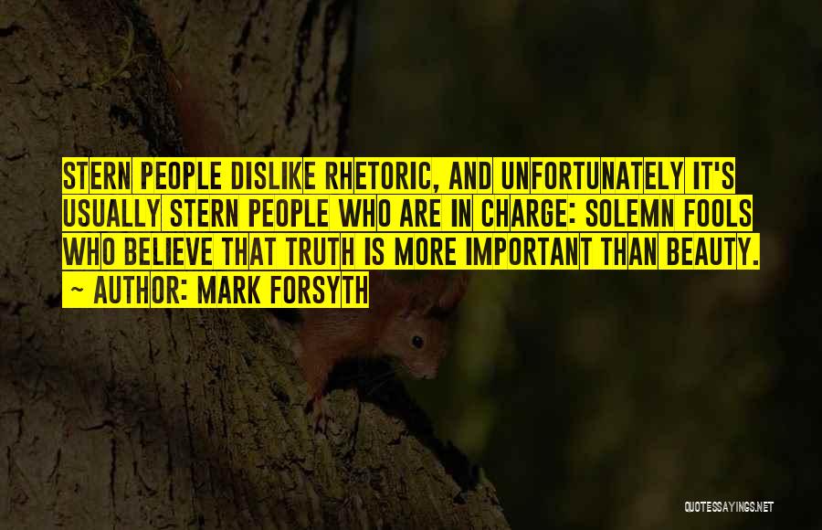 Mark Forsyth Quotes: Stern People Dislike Rhetoric, And Unfortunately It's Usually Stern People Who Are In Charge: Solemn Fools Who Believe That Truth