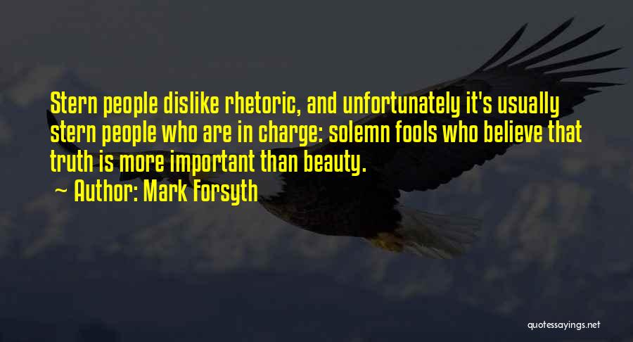 Mark Forsyth Quotes: Stern People Dislike Rhetoric, And Unfortunately It's Usually Stern People Who Are In Charge: Solemn Fools Who Believe That Truth