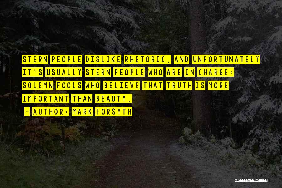 Mark Forsyth Quotes: Stern People Dislike Rhetoric, And Unfortunately It's Usually Stern People Who Are In Charge: Solemn Fools Who Believe That Truth