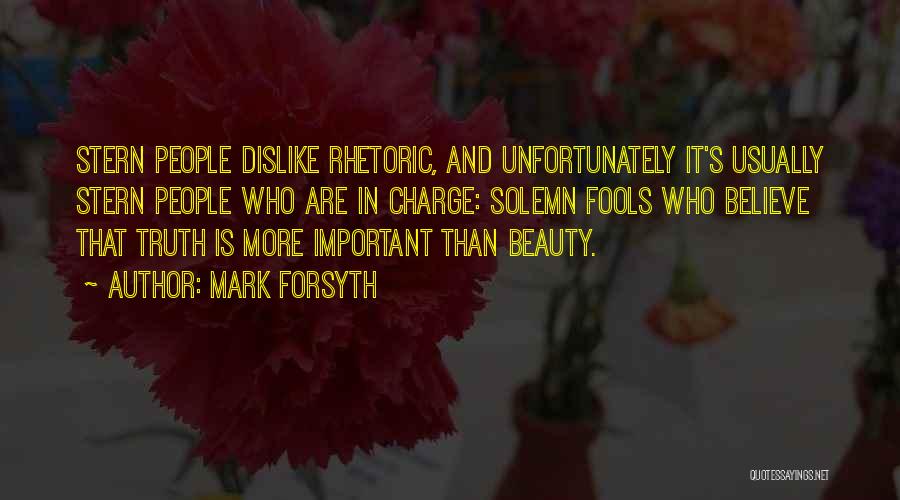 Mark Forsyth Quotes: Stern People Dislike Rhetoric, And Unfortunately It's Usually Stern People Who Are In Charge: Solemn Fools Who Believe That Truth