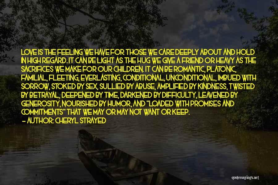 Cheryl Strayed Quotes: Love Is The Feeling We Have For Those We Care Deeply About And Hold In High Regard. It Can Be