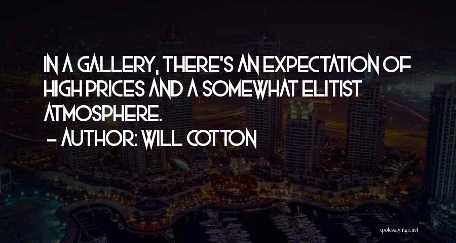 Will Cotton Quotes: In A Gallery, There's An Expectation Of High Prices And A Somewhat Elitist Atmosphere.