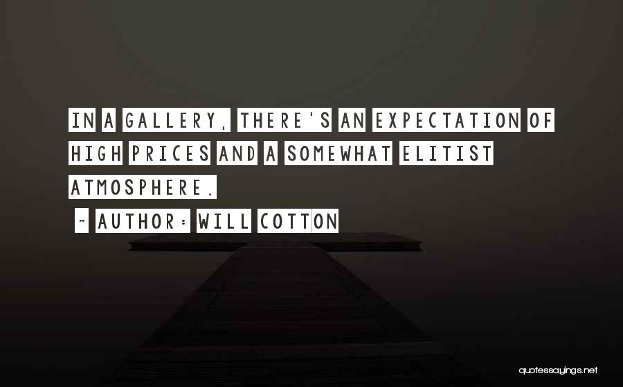 Will Cotton Quotes: In A Gallery, There's An Expectation Of High Prices And A Somewhat Elitist Atmosphere.