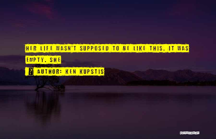 Ken Kupstis Quotes: Her Life Wasn't Supposed To Be Like This. It Was Empty. She