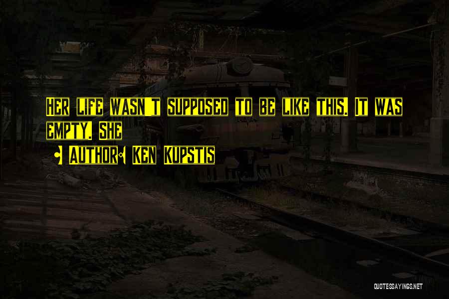 Ken Kupstis Quotes: Her Life Wasn't Supposed To Be Like This. It Was Empty. She