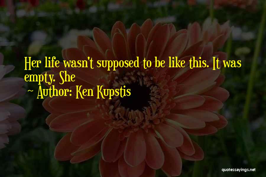 Ken Kupstis Quotes: Her Life Wasn't Supposed To Be Like This. It Was Empty. She