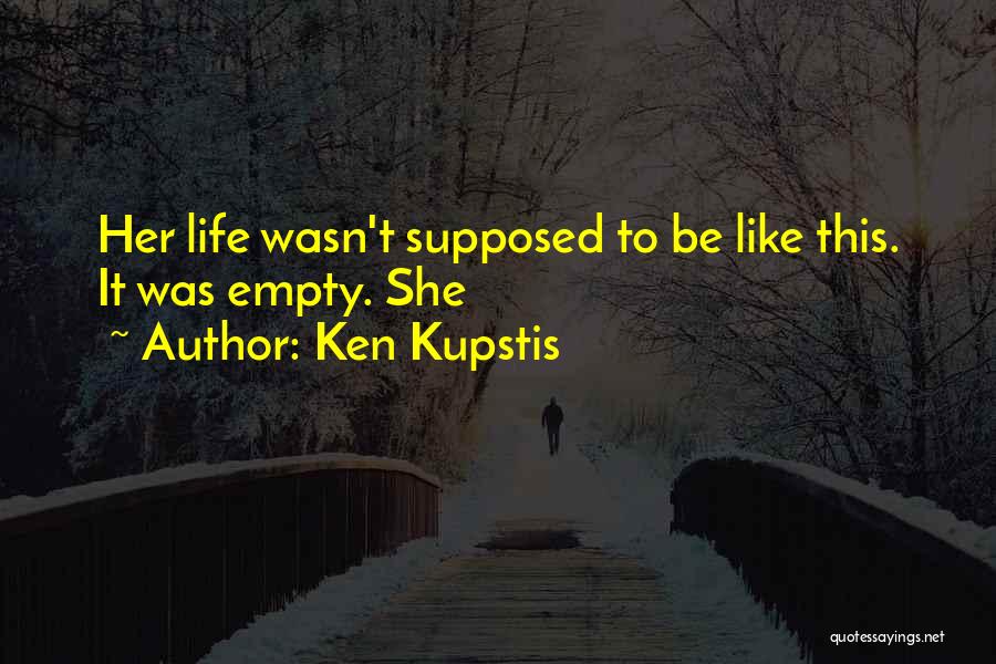 Ken Kupstis Quotes: Her Life Wasn't Supposed To Be Like This. It Was Empty. She