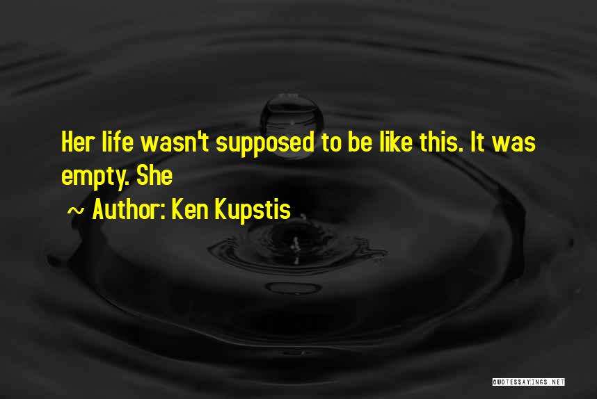 Ken Kupstis Quotes: Her Life Wasn't Supposed To Be Like This. It Was Empty. She