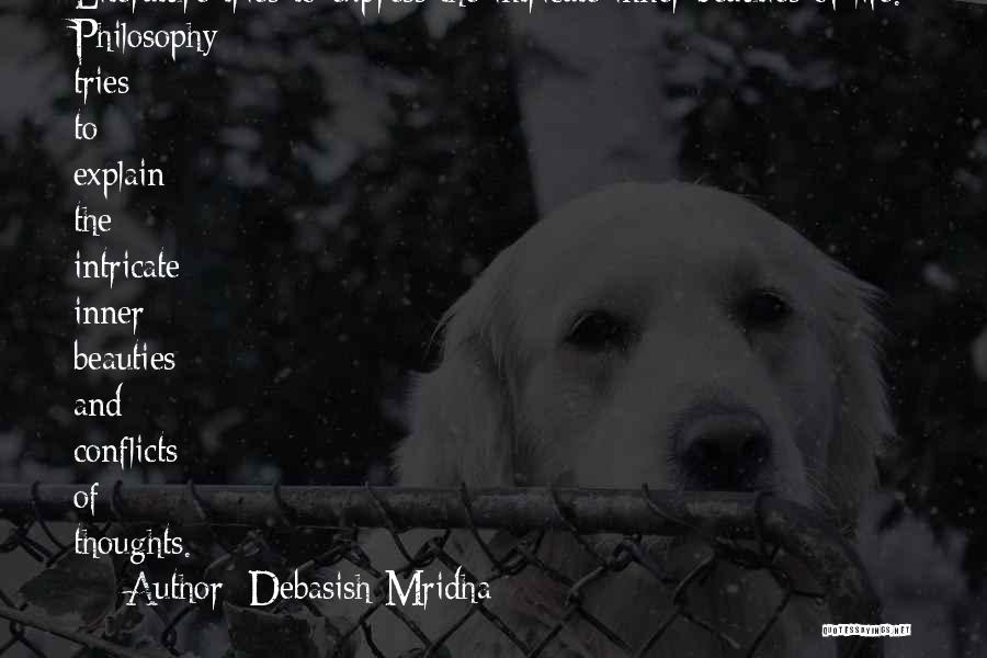 Debasish Mridha Quotes: Literature Tries To Express The Intricate Inner Beauties Of Life. Philosophy Tries To Explain The Intricate Inner Beauties And Conflicts