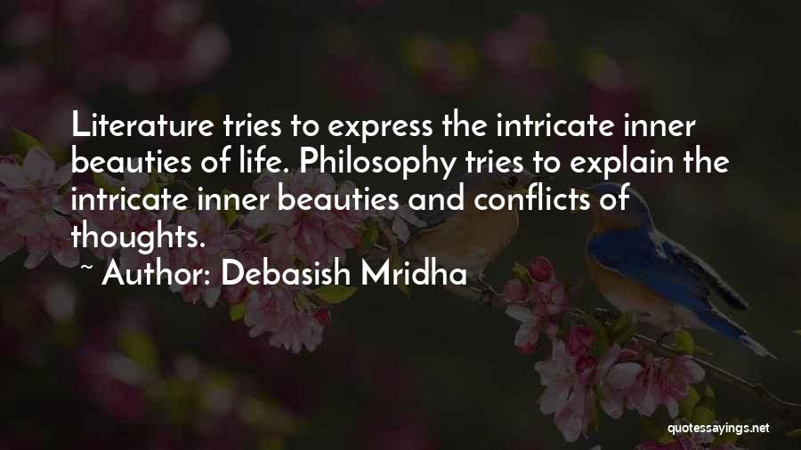Debasish Mridha Quotes: Literature Tries To Express The Intricate Inner Beauties Of Life. Philosophy Tries To Explain The Intricate Inner Beauties And Conflicts