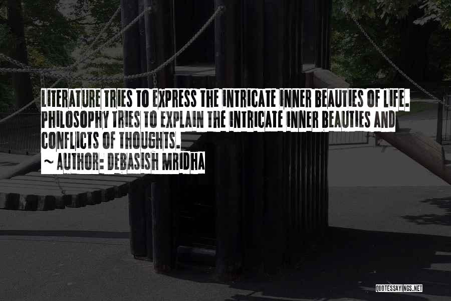Debasish Mridha Quotes: Literature Tries To Express The Intricate Inner Beauties Of Life. Philosophy Tries To Explain The Intricate Inner Beauties And Conflicts