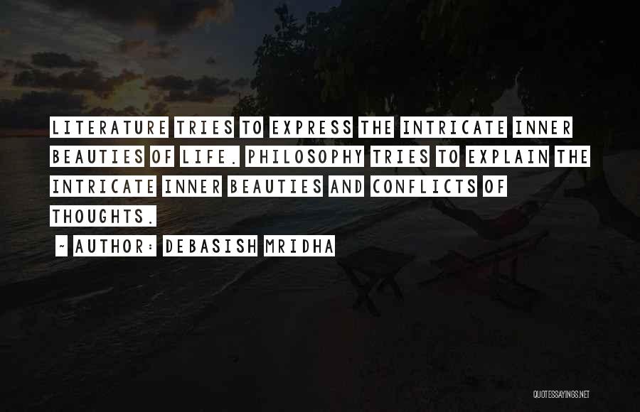 Debasish Mridha Quotes: Literature Tries To Express The Intricate Inner Beauties Of Life. Philosophy Tries To Explain The Intricate Inner Beauties And Conflicts