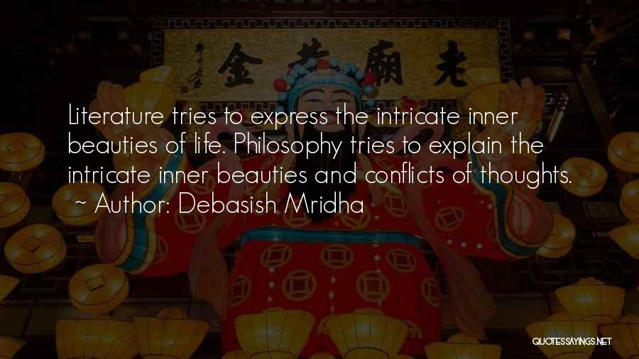 Debasish Mridha Quotes: Literature Tries To Express The Intricate Inner Beauties Of Life. Philosophy Tries To Explain The Intricate Inner Beauties And Conflicts