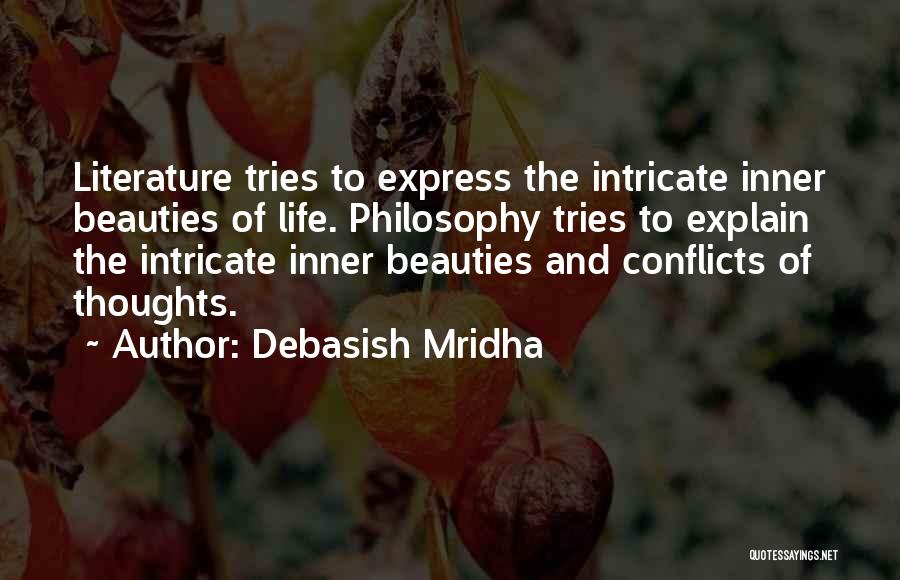 Debasish Mridha Quotes: Literature Tries To Express The Intricate Inner Beauties Of Life. Philosophy Tries To Explain The Intricate Inner Beauties And Conflicts